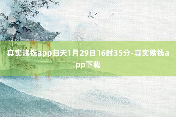 真实赌钱app归天1月29日16时35分-真实赌钱app下载