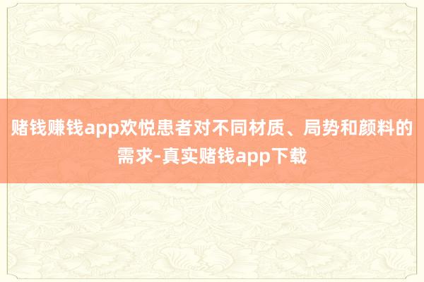 赌钱赚钱app欢悦患者对不同材质、局势和颜料的需求-真实赌钱app下载