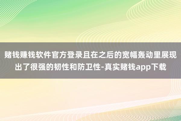 赌钱赚钱软件官方登录且在之后的宽幅轰动里展现出了很强的韧性和防卫性-真实赌钱app下载