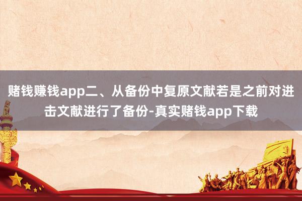 赌钱赚钱app二、从备份中复原文献若是之前对进击文献进行了备份-真实赌钱app下载