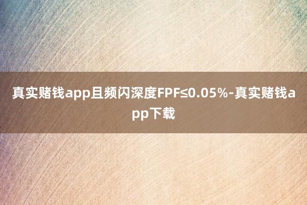 真实赌钱app且频闪深度FPF≤0.05%-真实赌钱app下载