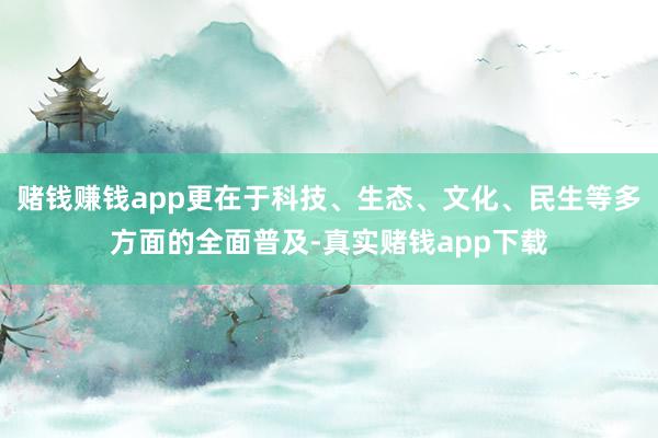 赌钱赚钱app更在于科技、生态、文化、民生等多方面的全面普及-真实赌钱app下载
