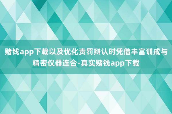 赌钱app下载以及优化责罚辩认时凭借丰富训戒与精密仪器连合-真实赌钱app下载