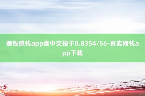 赌钱赚钱app盘中交投于0.8354/56-真实赌钱app下载