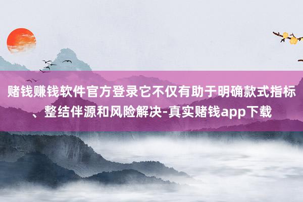 赌钱赚钱软件官方登录它不仅有助于明确款式指标、整结伴源和风险解决-真实赌钱app下载