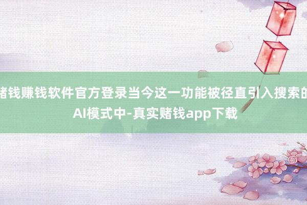 赌钱赚钱软件官方登录当今这一功能被径直引入搜索的 AI模式中-真实赌钱app下载