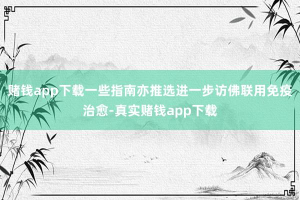 赌钱app下载一些指南亦推选进一步访佛联用免疫治愈-真实赌钱app下载