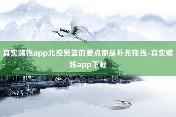 真实赌钱app北控男篮的要点即是补充锋线-真实赌钱app下载