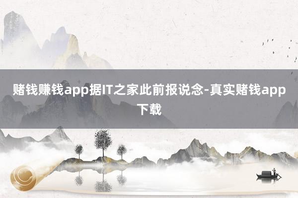 赌钱赚钱app据IT之家此前报说念-真实赌钱app下载