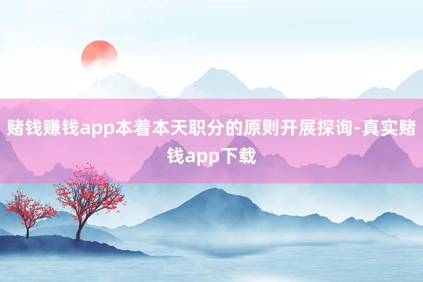赌钱赚钱app本着本天职分的原则开展探询-真实赌钱app下载