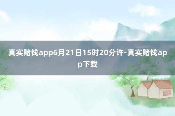 真实赌钱app6月21日15时20分许-真实赌钱app下载