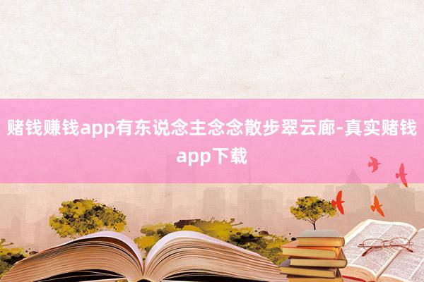 赌钱赚钱app有东说念主念念散步翠云廊-真实赌钱app下载