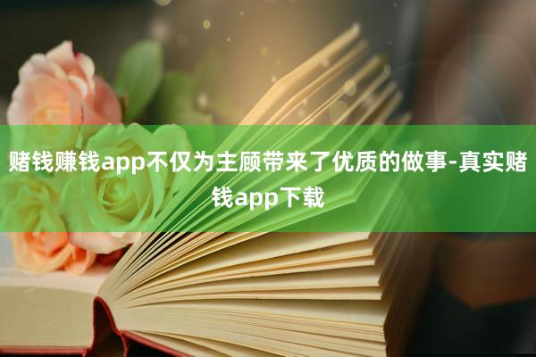 赌钱赚钱app不仅为主顾带来了优质的做事-真实赌钱app下载