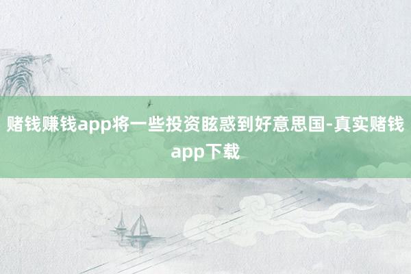 赌钱赚钱app将一些投资眩惑到好意思国-真实赌钱app下载