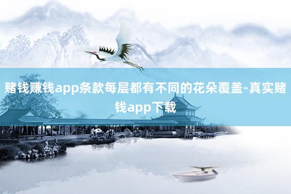 赌钱赚钱app条款每层都有不同的花朵覆盖-真实赌钱app下载