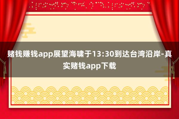 赌钱赚钱app展望海啸于13:30到达台湾沿岸-真实赌钱app下载