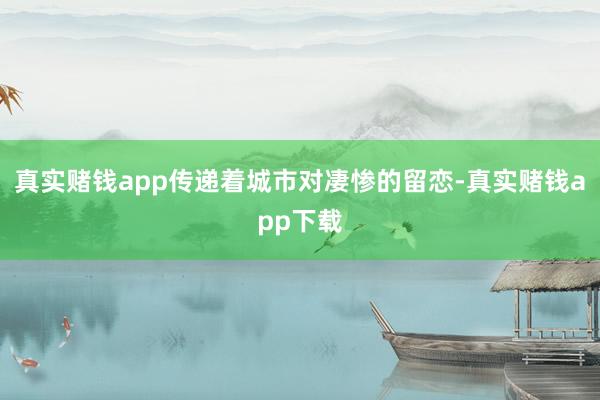真实赌钱app传递着城市对凄惨的留恋-真实赌钱app下载