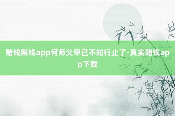赌钱赚钱app何师父早已不知行止了-真实赌钱app下载