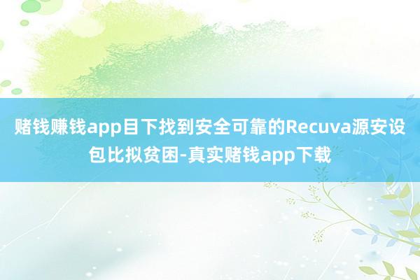 赌钱赚钱app目下找到安全可靠的Recuva源安设包比拟贫困-真实赌钱app下载