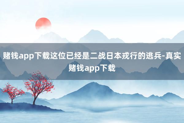 赌钱app下载这位已经是二战日本戎行的逃兵-真实赌钱app下载