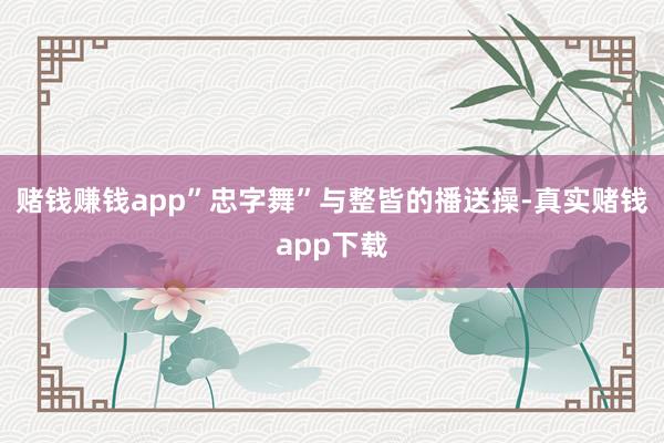赌钱赚钱app”忠字舞”与整皆的播送操-真实赌钱app下载