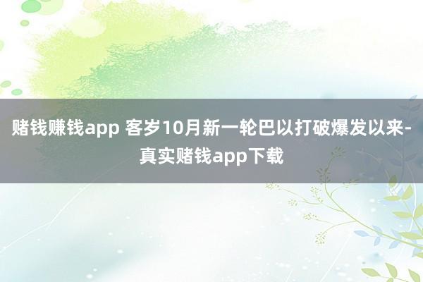 赌钱赚钱app 客岁10月新一轮巴以打破爆发以来-真实赌钱app下载