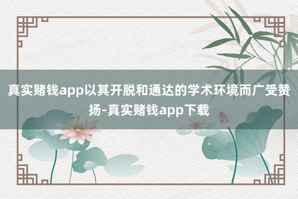 真实赌钱app以其开脱和通达的学术环境而广受赞扬-真实赌钱app下载