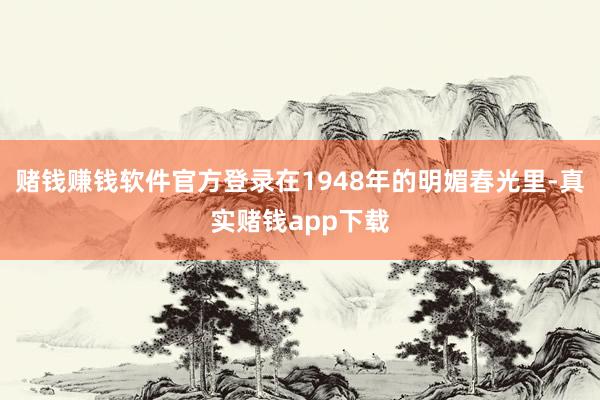 赌钱赚钱软件官方登录在1948年的明媚春光里-真实赌钱app下载