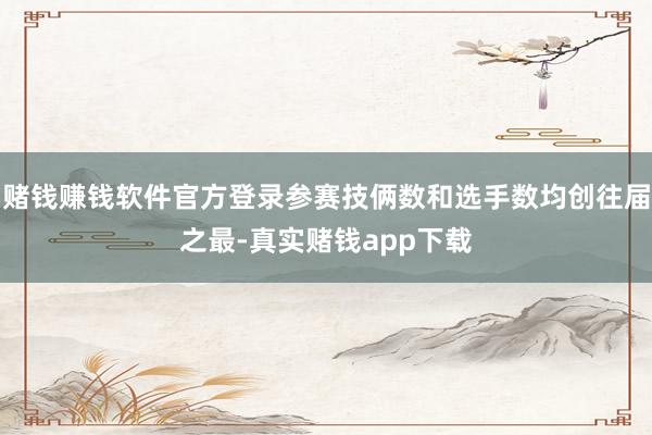 赌钱赚钱软件官方登录参赛技俩数和选手数均创往届之最-真实赌钱app下载