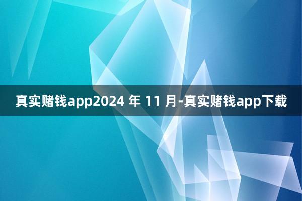 真实赌钱app2024 年 11 月-真实赌钱app下载