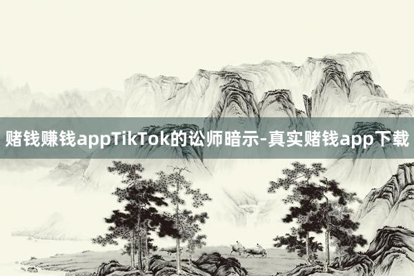赌钱赚钱appTikTok的讼师暗示-真实赌钱app下载