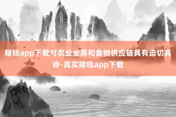 赌钱app下载对农业坐蓐和食物供应链具有迫切真谛-真实赌钱app下载