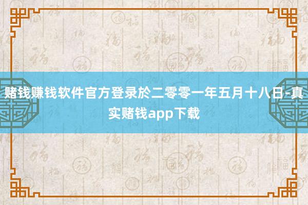 赌钱赚钱软件官方登录於二零零一年五月十八日-真实赌钱app下载