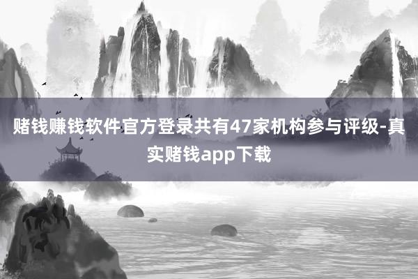 赌钱赚钱软件官方登录共有47家机构参与评级-真实赌钱app下载