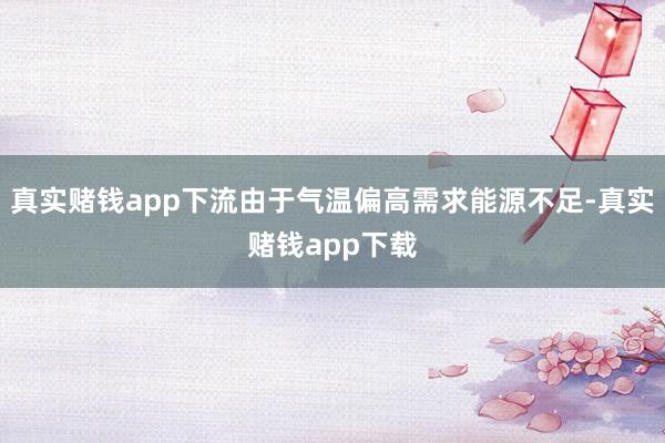 真实赌钱app下流由于气温偏高需求能源不足-真实赌钱app下载