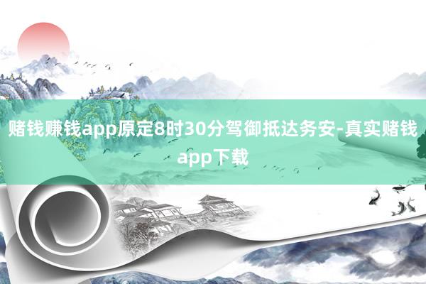 赌钱赚钱app原定8时30分驾御抵达务安-真实赌钱app下载