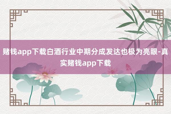 赌钱app下载白酒行业中期分成发达也极为亮眼-真实赌钱app下载