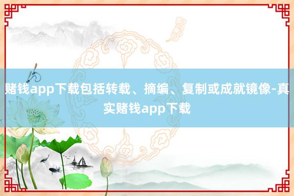 赌钱app下载包括转载、摘编、复制或成就镜像-真实赌钱app下载