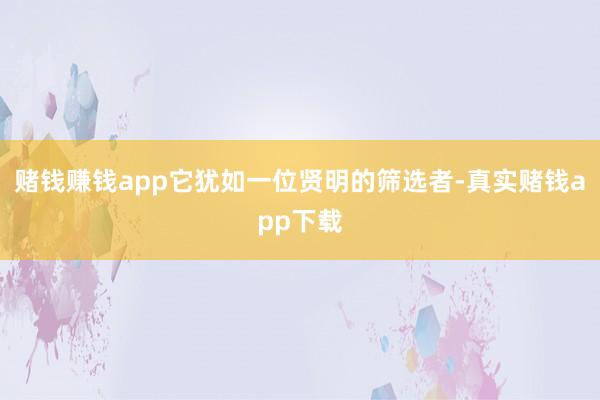 赌钱赚钱app它犹如一位贤明的筛选者-真实赌钱app下载